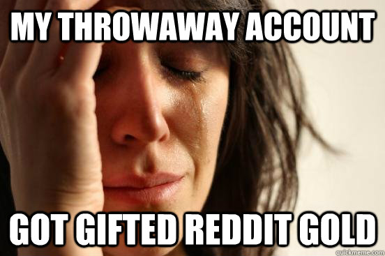 my throwaway account got gifted reddit gold  