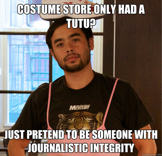 Costume store only had a tutu? just Pretend to be someone with journalistic integrity  