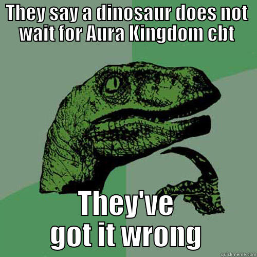 THEY SAY A DINOSAUR DOES NOT WAIT FOR AURA KINGDOM CBT THEY'VE GOT IT WRONG Philosoraptor