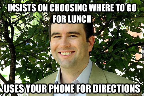 insists on choosing where to go for lunch uses your phone for directions  Dick move Dan