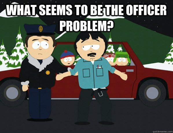 What seems to be the officer problem?  - What seems to be the officer problem?   Misc