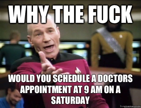 why the fuck Would you schedule a doctors appointment at 9 am on a saturday  Annoyed Picard HD