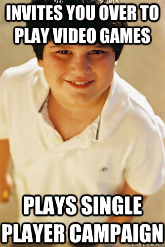 Invites you over to play video games plays single player campaign   Annoying Childhood Friend