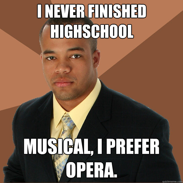 I never finished Highschool Musical, I prefer Opera.  - I never finished Highschool Musical, I prefer Opera.   Misc