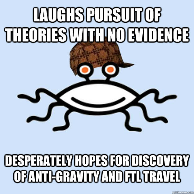 laughs pursuit of theories with no evidence desperately hopes for discovery of anti-gravity and FTL travel   Scumbag rAtheism