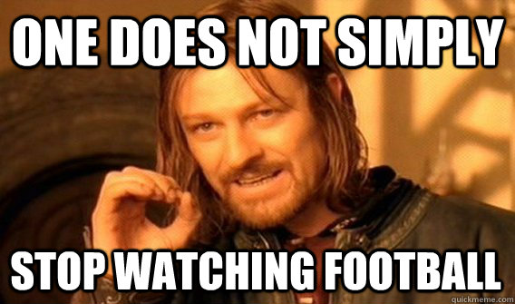 ONE DOES NOT SIMPLY STOP WATCHING FOOTBALL - ONE DOES NOT SIMPLY STOP WATCHING FOOTBALL  One Does Not Simply