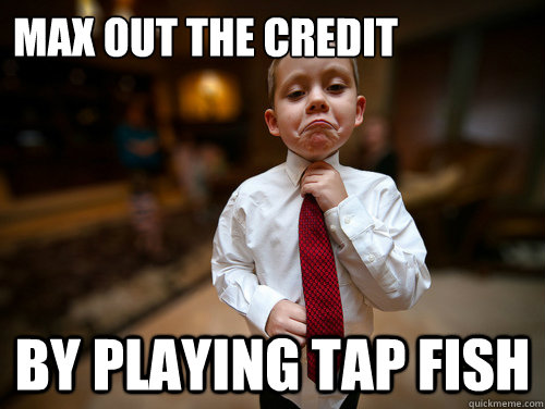 max out the credit by playing tap fish  Financial Advisor Kid
