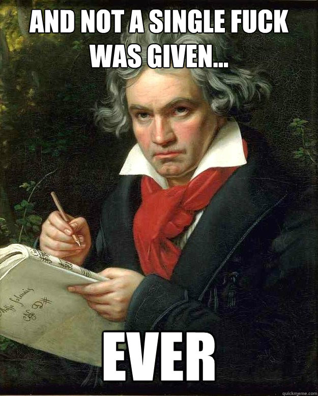 and not a single fuck was given... ever - and not a single fuck was given... ever  Badass Beethoven