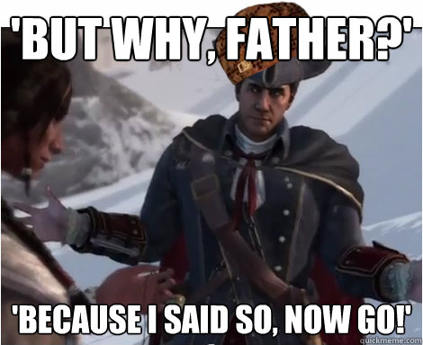 'But why, Father?' 'Because I said so, Now Go!'  