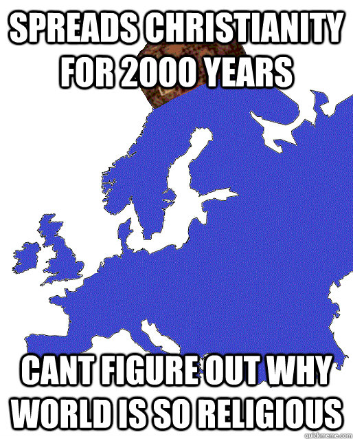 Spreads Christianity for 2000 years cant figure out why world is so religious  Scumbag Europe