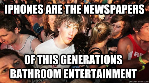 iPhones are the newspapers of this generations bathroom entertainment  Sudden Clarity Clarence