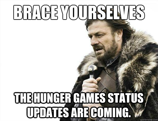 Brace yourselves The hunger games status updates are coming.  Brace Yourselves - Borimir