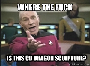 where the fuck is this cd dragon sculpture?  Annoyed Picard
