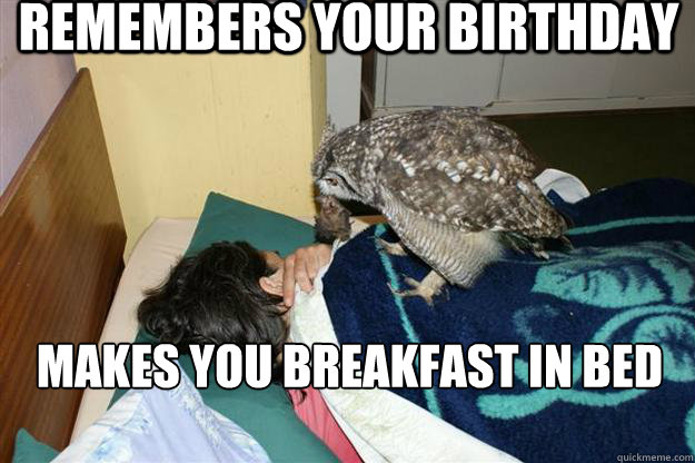 Remembers your birthday makes you breakfast in bed  