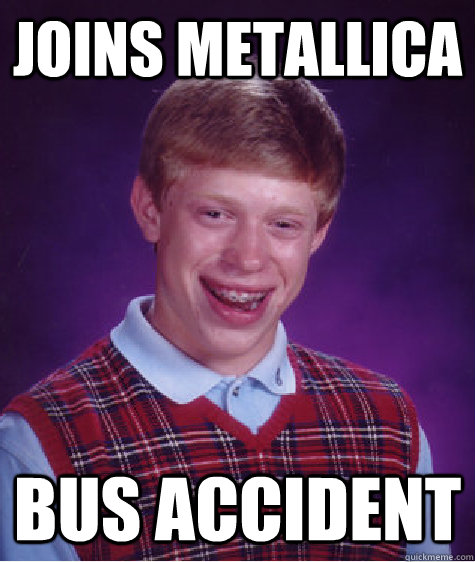 joins metallica bus accident - joins metallica bus accident  Bad Luck Brian
