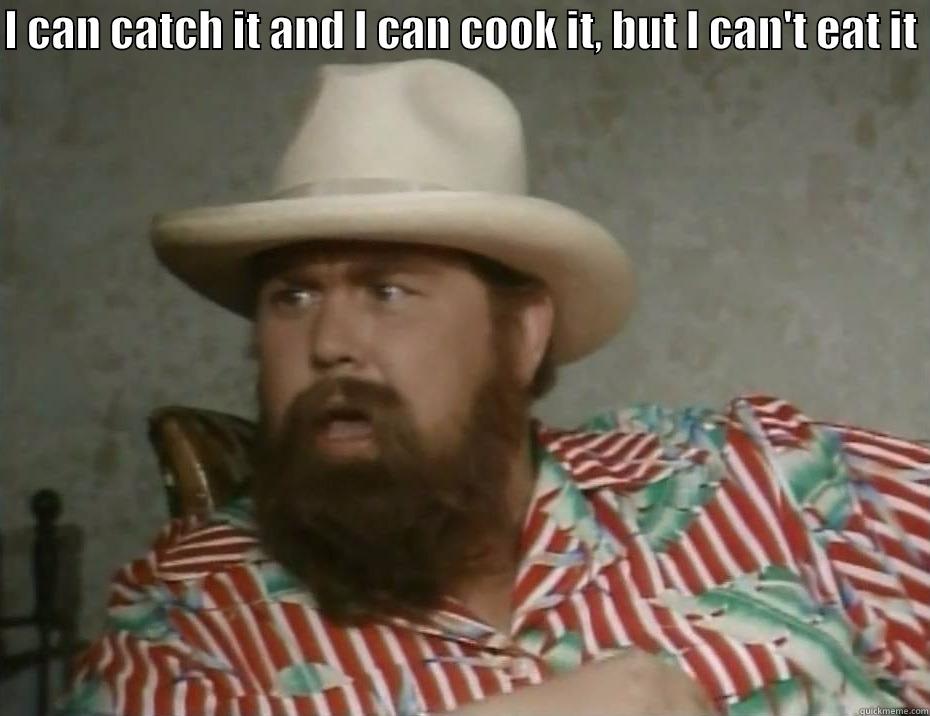 I CAN CATCH IT AND I CAN COOK IT, BUT I CAN'T EAT IT   Misc