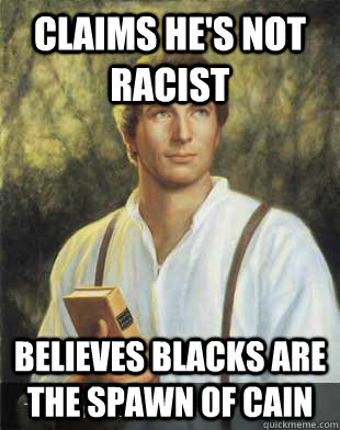 Claims he's not racist Believes blacks are the spawn of cain - Claims he's not racist Believes blacks are the spawn of cain  Joseph smith