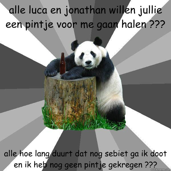 alle luca en jonathan willen jullie een pintje voor me gaan halen ??? alle hoe lang duurt dat nog sebiet ga ik doot en ik heb nog geen pintje gekregen ???  Pickup-Line Panda