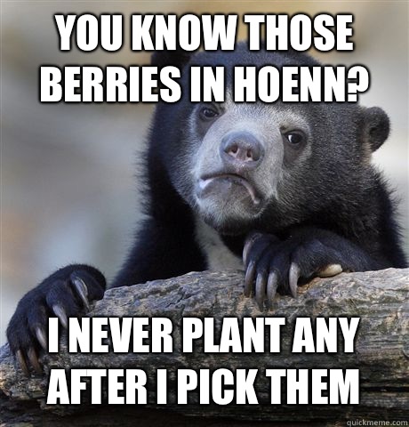 You know those berries in Hoenn? I never plant any after I pick them  Confession Bear