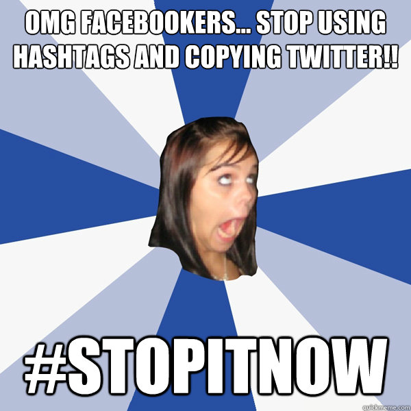 omg Facebookers... stop using hashtags and copying Twitter!! #STOPITNOW  Annoying Facebook Girl