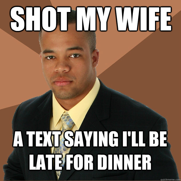 Shot my wife a text saying i'll be late for dinner - Shot my wife a text saying i'll be late for dinner  Successful Black Man