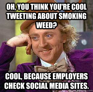 Oh, you think you're cool tweeting about smoking weed? cool, because employers check social media sites.  Condescending Wonka