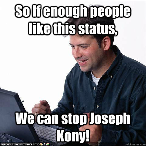 So if enough people like this status, We can stop Joseph Kony! - So if enough people like this status, We can stop Joseph Kony!  Dumb internet guy