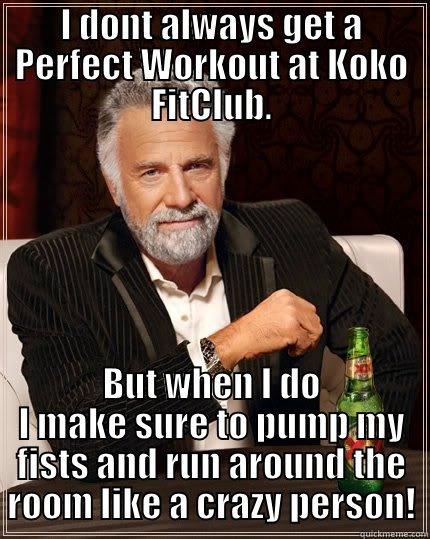 I DONT ALWAYS GET A PERFECT WORKOUT AT KOKO FITCLUB. BUT WHEN I DO I MAKE SURE TO PUMP MY FISTS AND RUN AROUND THE ROOM LIKE A CRAZY PERSON! The Most Interesting Man In The World