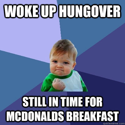Woke up hungover Still in time for McDonalds breakfast  Success Kid
