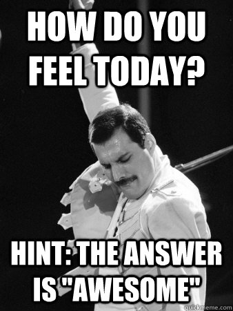 How do you feel today? Hint: the answer is 