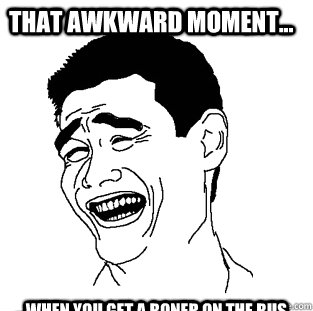 THAT AWKWARD MOMENT... ...WHEN YOU GET A BONER ON THE BUS  Meme