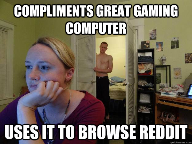 compliments great gaming computer uses it to browse reddit  Redditor Girlfriend