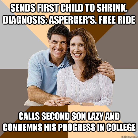 Sends first child to shrink. Diagnosis: Asperger's. Free ride calls second son lazy and condemns his progress in college  Scumbag Parents