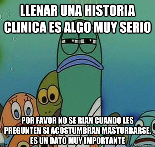 Llenar una historia clinica es algo muy serio por favor no se rian cuando les pregunten si acostumbran masturbarse, es un dato muy importante  Serious fish SpongeBob