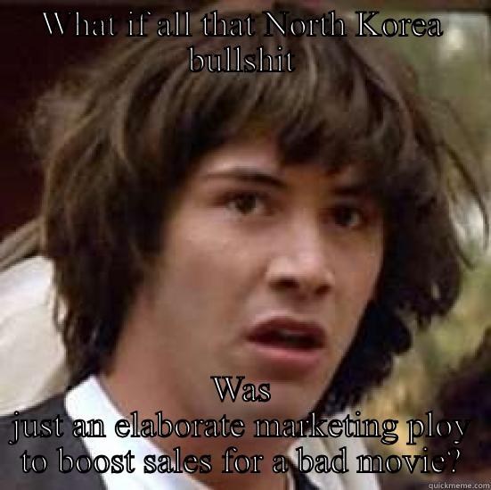 WHAT IF ALL THAT NORTH KOREA BULLSHIT WAS JUST AN ELABORATE MARKETING PLOY TO BOOST SALES FOR A BAD MOVIE? conspiracy keanu