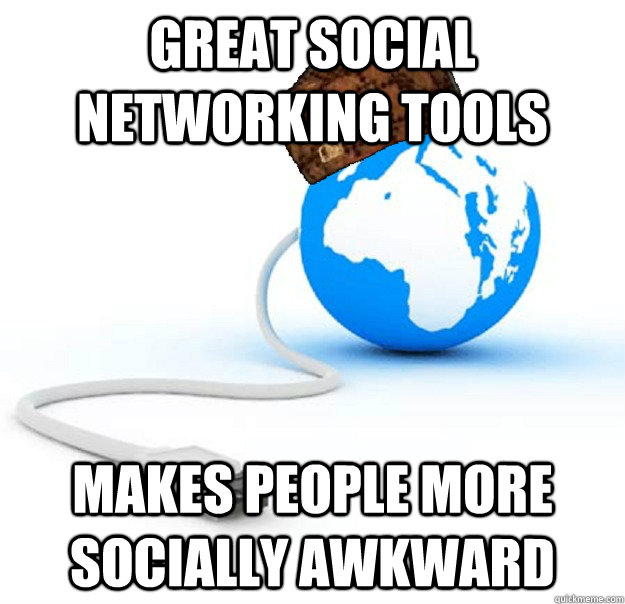 Great social networking tools Makes people more socially awkward  Scumbag Internet
