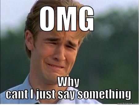 OMG WHY CANT I JUST SAY SOMETHING 1990s Problems