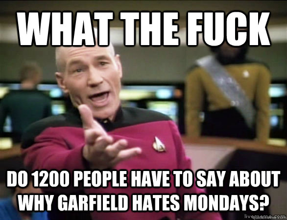 what the fuck do 1200 people have to say about why garfield hates mondays?  Annoyed Picard HD