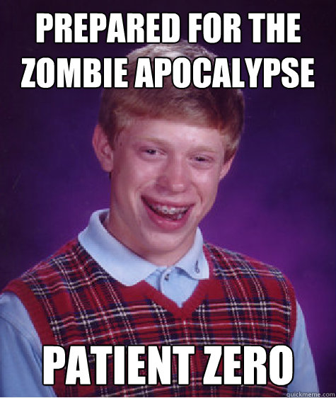 Prepared for the zombie Apocalypse Patient zero  Bad Luck Brian