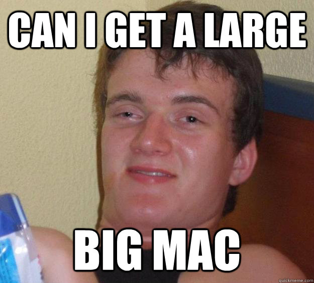 Can i get a large big mac  10 Guy
