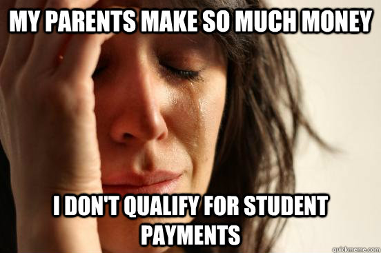 My parents make so much money I don't qualify for student payments  First World Problems