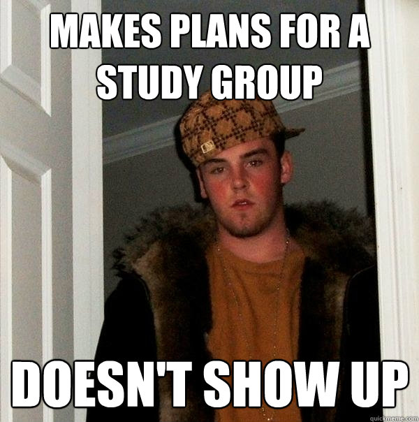 Makes plans for a study group Doesn't show up  Scumbag Steve
