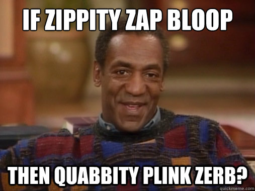 If zippity zap bloop fewm, then quabbity plink zerb?   Happy Birthday Bill Cosby