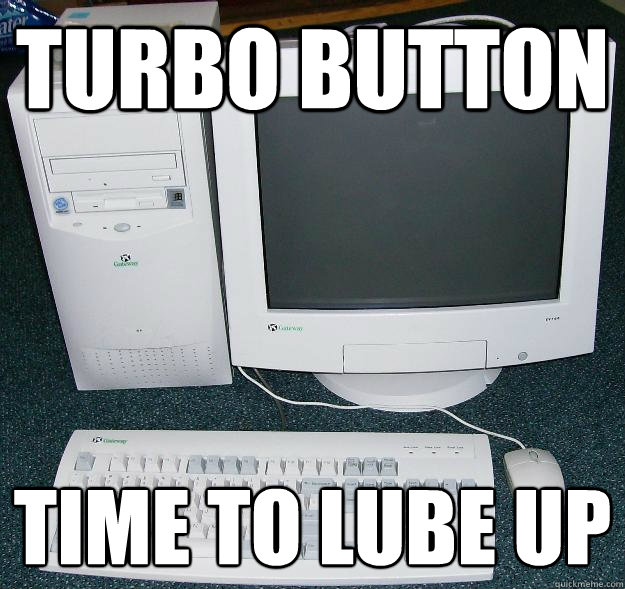 Turbo button Time to lube up  First Gaming Computer