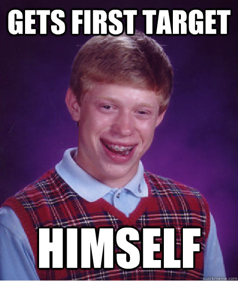 Gets first target himself  Bad Luck Brian