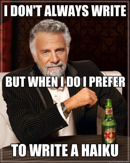 i don't always write
 but when i do i prefer to write a haiku  The Most Interesting Man In The World