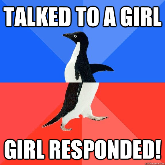 Talked to a girl Girl responded!  Socially Awkward Awesome Penguin