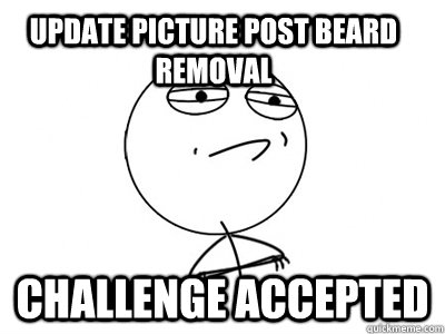 Update picture post beard removal Challenge Accepted  Challenge Accepted