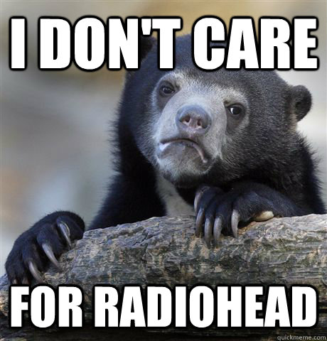 I don't care for radiohead  Confession Bear