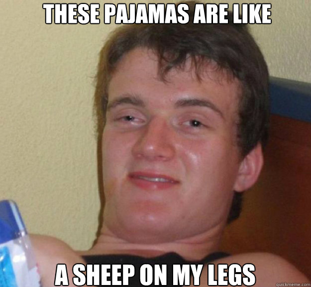 these pajamas are like a sheep on my legs  ten guy